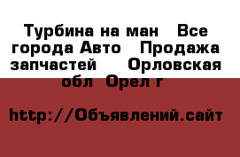 Турбина на ман - Все города Авто » Продажа запчастей   . Орловская обл.,Орел г.